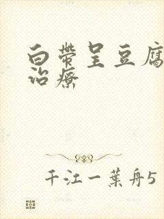 白带呈豆腐渣状治疗