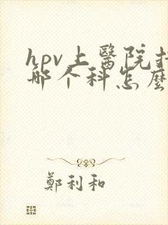 hpv上医院挂哪个科怎么检查