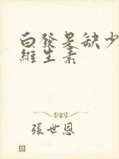 白发是缺少什么维生素封面