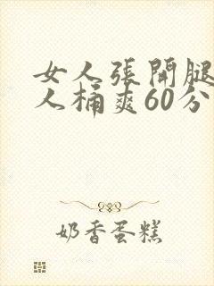 女人张开腿让男人桶爽60分钟