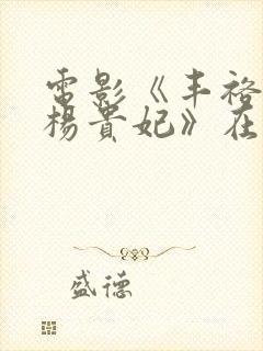 电影《丰裕纵满杨贵妃》在线观看全封面