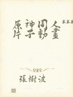 原神同人***片子动画