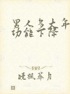 男人多大年纪性功能下降