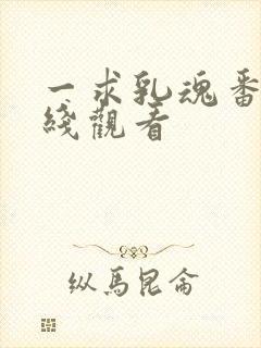 一求乳魂番外在线观看