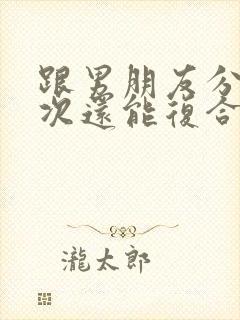 跟男朋友分手两次还能复合吗