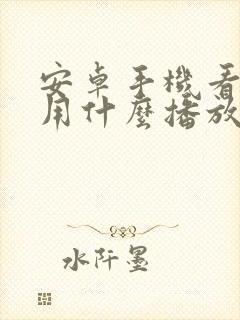 安卓手机看视频用什么播放器好