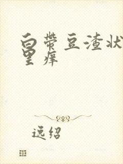 白带豆渣状阴道里痒