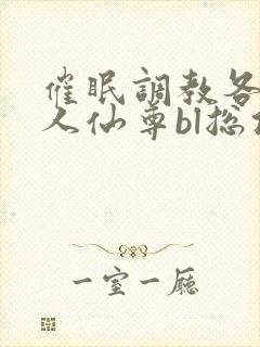 催眠调教各路美人仙尊bl总攻