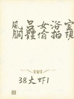 风吕女浴室洗澡胴体偷拍视频