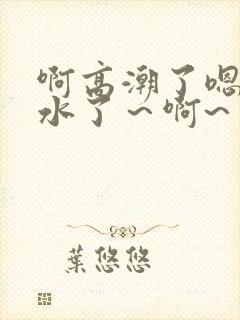 啊高潮了嗯～喷水了～啊~