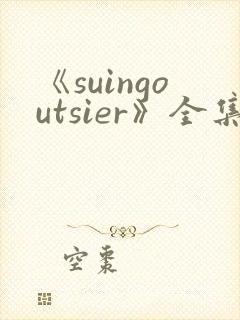 《suingoutsier》全集免费观看动漫