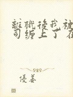 离职后我被前上司缠上了 在逃兔子