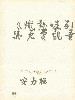 《炽热吸引》全集免费观看27集