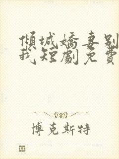 倾城娇妻别招惹我短剧免费观看完整版