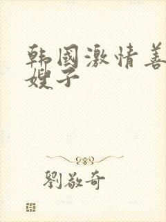 韩国激情善良的嫂子