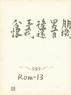 分手后男朋友说恨我还有机会复合吗