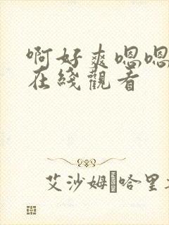 啊好爽嗯嗯视频在线观看