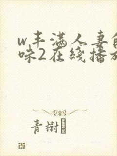 w丰满人妻的滋味2在线播放