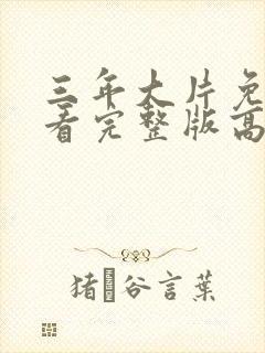 三年大片免费观看完整版高清第一集