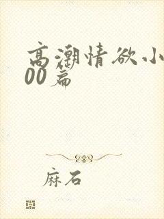 高潮情欲小说300篇