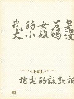 我的女友是恶劣大小姐吗漫画免费下拉式古风