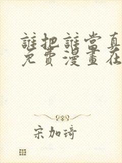 谁把谁当真漫画免费漫画在线观看