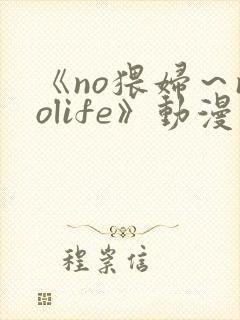 《no猥妇～nolife》动漫在线观看