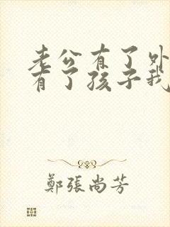 老公有了外遇还有了孩子我该怎么办