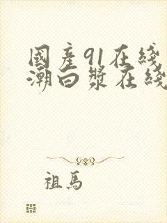 国产91在线高潮白浆在线