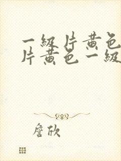 一级片黄色一级片黄色一级片