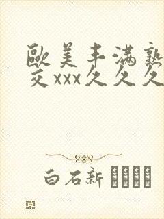 欧美丰满熟妇猛交xxx久久久