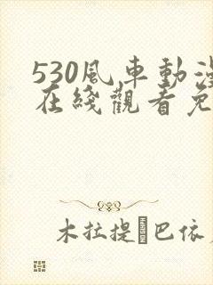 530风车动漫在线观看免费下载