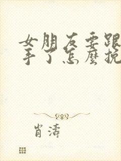 女朋友要跟我分手了怎么挽留