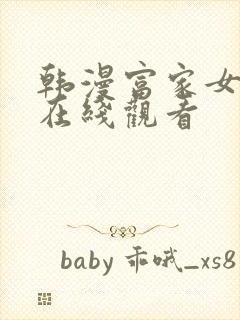 韩漫富家女姐姐在线观看