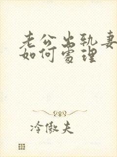 老公出轨妻子该如何处理