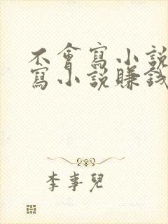 不会写小说但想写小说赚钱