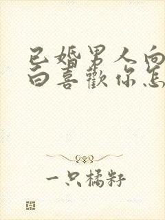 已婚男人向你表白喜欢你怎样回答