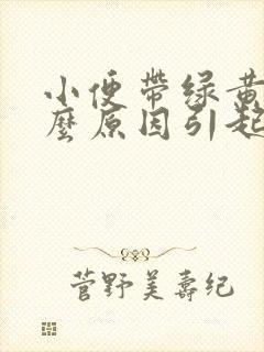 小便带绿黄是什么原因引起的