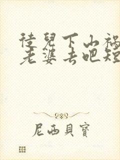 徒儿下山祸害你老婆去吧短剧