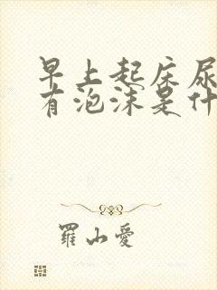 早上起床尿很黄有泡沫是什么原因封面