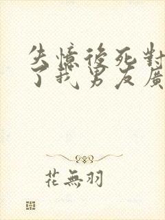 失忆后死对头成了我男友广播剧资源