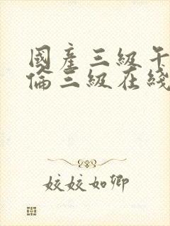 国产三级午夜理伦三级在线观看