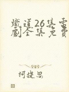 炽道26集电视剧全集免费观看