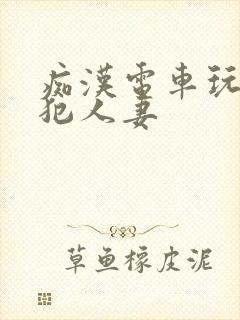 痴汉电车玩弄侵犯人妻