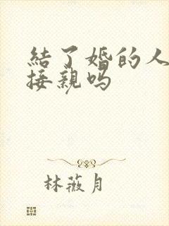 结了婚的人可以接亲吗