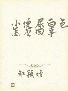 小便尿白色液体怎么回事