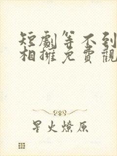 短剧等不到鬓雪相拥免费观看