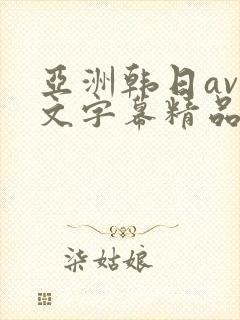 亚洲韩日av中文字幕精品在线播放