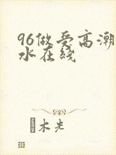 96做受高潮喷水在线