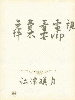 免费看电视剧软件不要vip